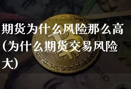 期货为什么风险那么高(为什么期货交易风险大)_https://www.xjzxxn66.com_以太坊_第1张