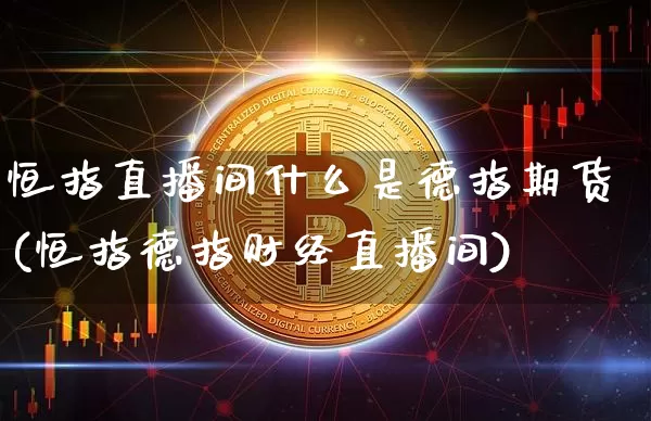 恒指直播间什么是德指期货(恒指德指财经直播间)_未分类_第1张_相聚币圈 恒指直播间什么是德指期货(恒指德指财经直播间)_https://www.xjzxxn66.com_未分类_第1张