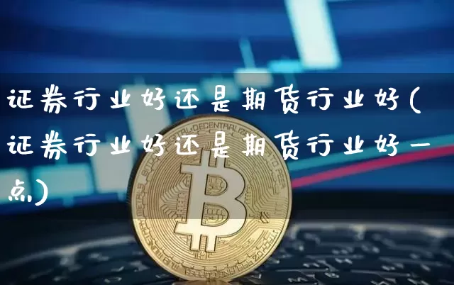 证券行业好还是期货行业好(证券行业好还是期货行业好一点)_未分类_第1张_相聚币圈 证券行业好还是期货行业好(证券行业好还是期货行业好一点)_https://www.xjzxxn66.com_未分类_第1张