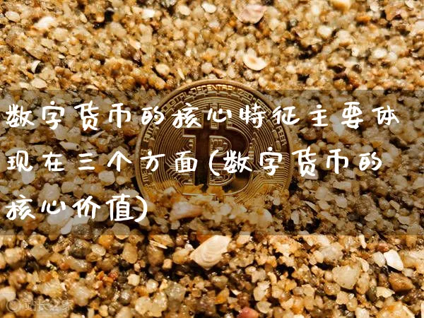 数字货币的核心特征主要体现在三个方面(数字货币的核心价值)_https://www.xjzxxn66.com_币圈资讯_第1张