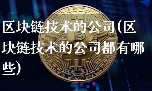 区块链技术的公司(区块链技术的公司都有哪些)_https://www.xjzxxn66.com_以太坊_第1张