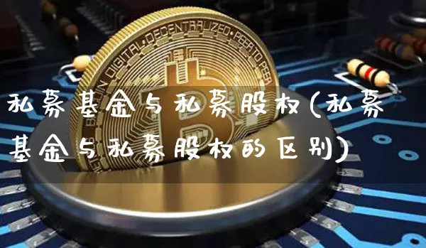 私募基金与私募股权(私募基金与私募股权的区别)_https://www.xjzxxn66.com_区块链_第1张