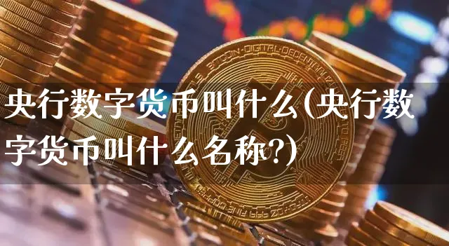 央行数字货币叫什么(央行数字货币叫什么名称?)_https://www.xjzxxn66.com_以太坊_第1张