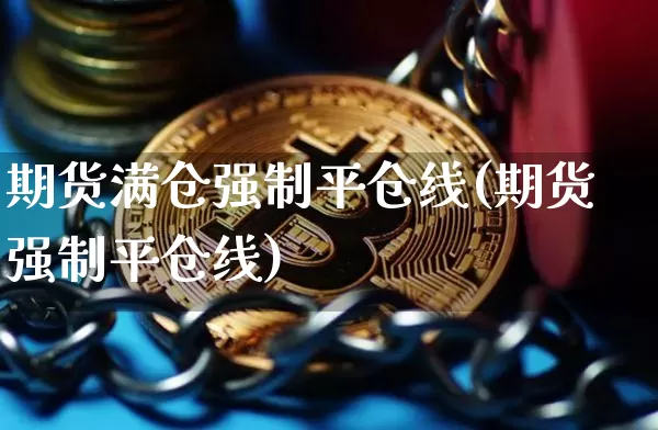 期货满仓强制平仓线(期货强制平仓线)_未分类_第1张_相聚币圈 期货满仓强制平仓线(期货强制平仓线)_https://www.xjzxxn66.com_未分类_第1张