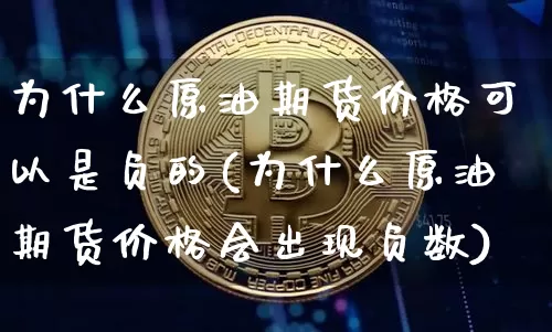 为什么原油期货价格可以是负的(为什么原油期货价格会出现负数)_https://www.xjzxxn66.com_币圈资讯_第1张