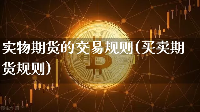 实物期货的交易规则(买卖期货规则)_https://www.xjzxxn66.com_币圈资讯_第1张