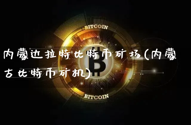 内蒙达拉特比特币矿场(内蒙古比特币矿机)_https://www.xjzxxn66.com_区块链_第1张