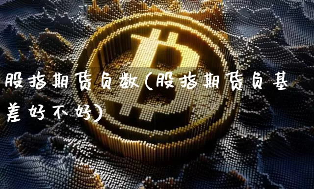 股指期货负数(股指期货负基差好不好)_币圈资讯_第1张_相聚币圈 股指期货负数(股指期货负基差好不好)_https://www.xjzxxn66.com_币圈资讯_第1张