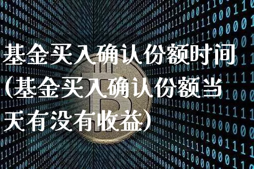 基金买入确认份额时间(基金买入确认份额当天有没有收益)_https://www.xjzxxn66.com_比特币_第1张