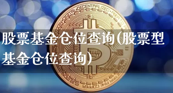 股票基金仓位查询(股票型基金仓位查询)_未分类_第1张_相聚币圈 股票基金仓位查询(股票型基金仓位查询)_https://www.xjzxxn66.com_未分类_第1张