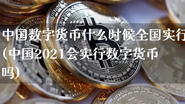 中国数字货币什么时候全国实行(中国2021会实行数字货币吗)_https://www.xjzxxn66.com_区块链_第1张