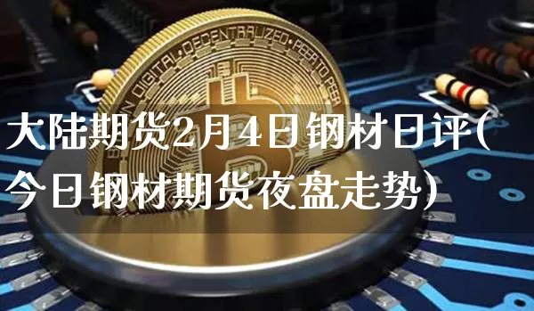 大陆期货2月4日钢材日评(今日钢材期货夜盘走势)_区块链_第1张_相聚币圈 大陆期货2月4日钢材日评(今日钢材期货夜盘走势)_https://www.xjzxxn66.com_区块链_第1张