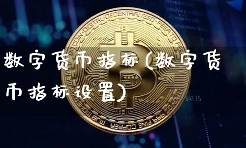 数字货币指标(数字货币指标设置)_https://www.xjzxxn66.com_区块链_第1张