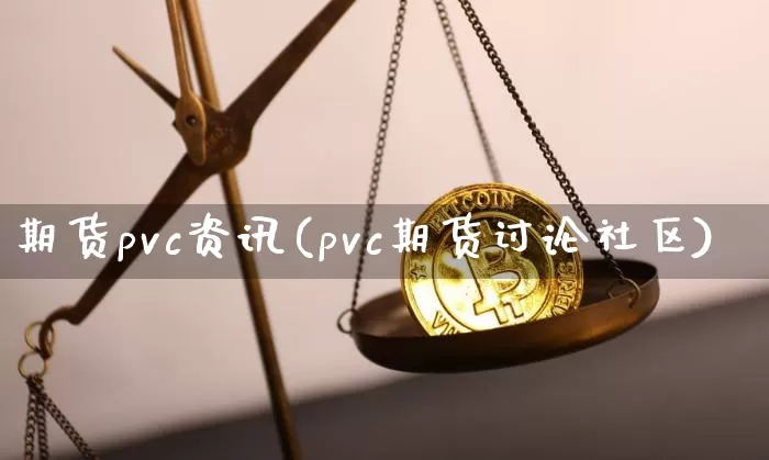 期货pvc资讯(pvc期货讨论社区)_https://www.xjzxxn66.com_区块链_第1张