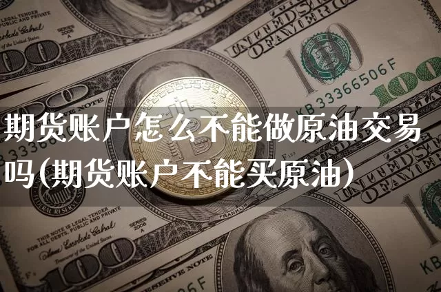 期货账户怎么不能做原油交易吗(期货账户不能买原油)_https://www.xjzxxn66.com_以太坊_第1张