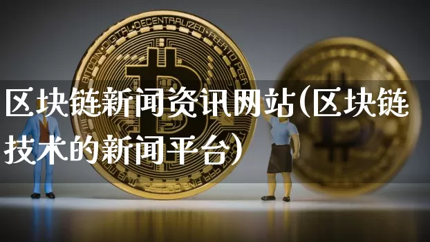 区块链新闻资讯网站(区块链技术的新闻平台)_https://www.xjzxxn66.com_以太坊_第1张