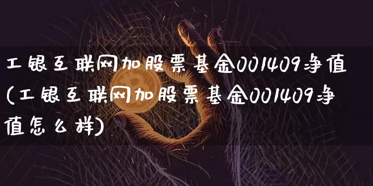 工银互联网加股票基金001409净值(工银互联网加股票基金001409净值怎么样)_https://www.xjzxxn66.com_比特币_第1张