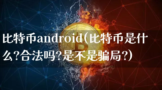 比特币android(比特币是什么?合法吗?是不是骗局?)_https://www.xjzxxn66.com_以太坊_第1张