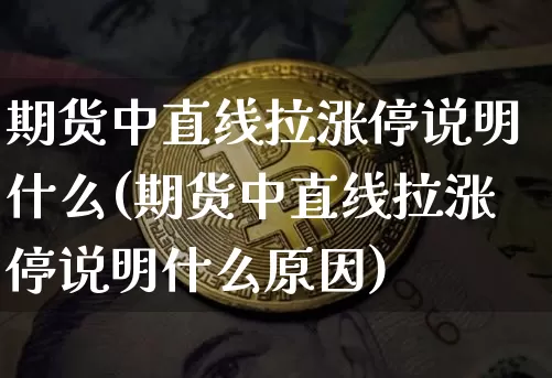 期货中直线拉涨停说明什么(期货中直线拉涨停说明什么原因)_未分类_第1张_相聚币圈 期货中直线拉涨停说明什么(期货中直线拉涨停说明什么原因)_https://www.xjzxxn66.com_未分类_第1张