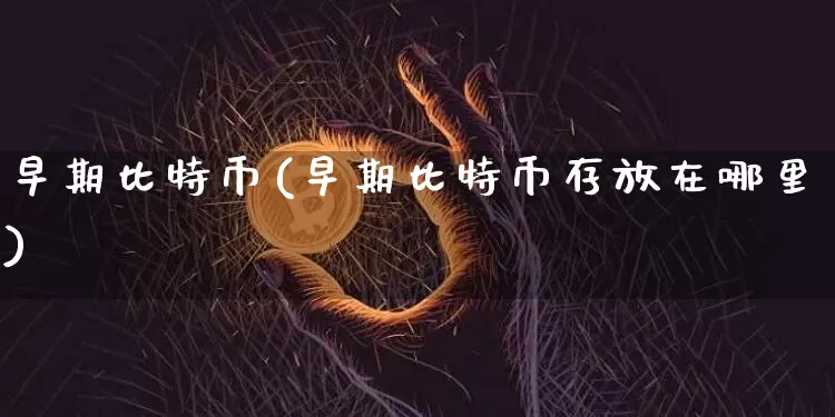 早期比特币(早期比特币存放在哪里)_https://www.xjzxxn66.com_区块链_第1张