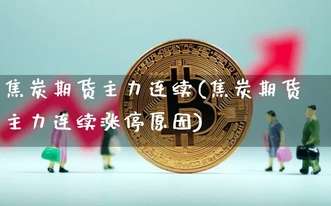 焦炭期货主力连续(焦炭期货主力连续涨停原因)_https://www.xjzxxn66.com_以太坊_第1张