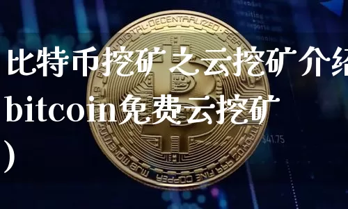 比特币挖矿之云挖矿介绍(bitcoin免费云挖矿)_https://www.xjzxxn66.com_以太坊_第1张