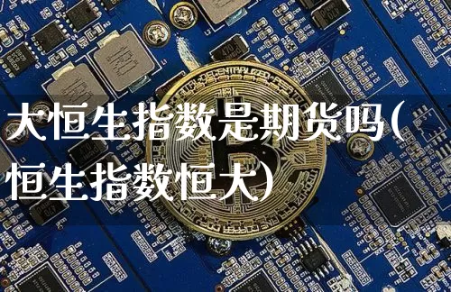 大恒生指数是期货吗(恒生指数恒大)_https://www.xjzxxn66.com_未分类_第1张