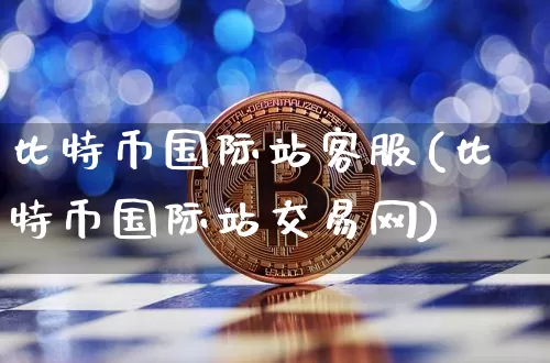 比特币国际站客服(比特币国际站交易网)_https://www.xjzxxn66.com_区块链_第1张