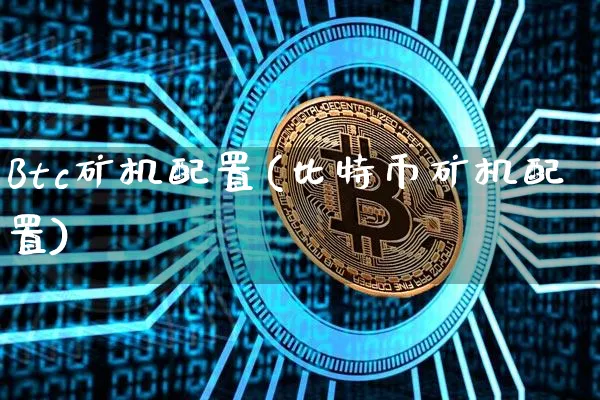 Btc矿机配置(比特币矿机配置)_https://www.xjzxxn66.com_区块链_第1张