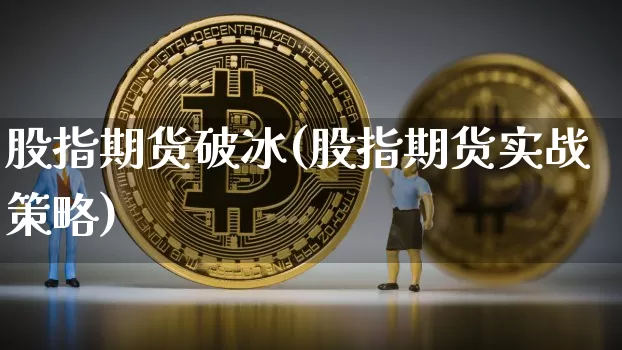股指期货破冰(股指期货实战策略)_https://www.xjzxxn66.com_以太坊_第1张