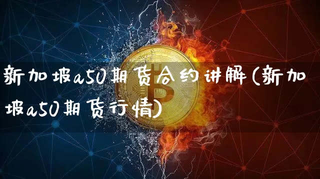 新加坡a50期货合约讲解(新加坡a50期货行情)_未分类_第1张_相聚币圈 新加坡a50期货合约讲解(新加坡a50期货行情)_https://www.xjzxxn66.com_未分类_第1张