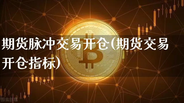 期货脉冲交易开仓(期货交易开仓指标)_币圈资讯_第1张_相聚币圈 期货脉冲交易开仓(期货交易开仓指标)_https://www.xjzxxn66.com_币圈资讯_第1张