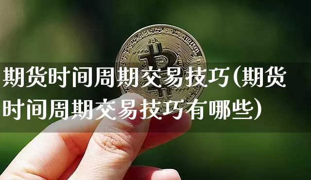 期货时间周期交易技巧(期货时间周期交易技巧有哪些)_以太坊_第1张_相聚币圈 期货时间周期交易技巧(期货时间周期交易技巧有哪些)_https://www.xjzxxn66.com_以太坊_第1张