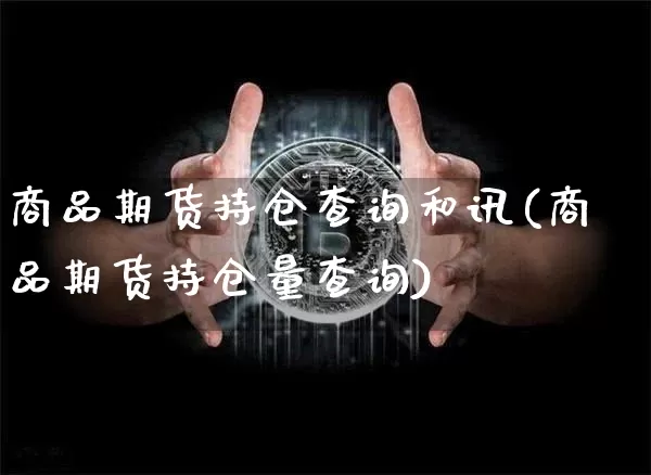商品期货持仓查询和讯(商品期货持仓量查询)_https://www.xjzxxn66.com_区块链_第1张