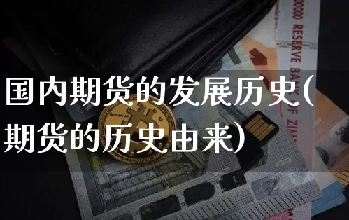 国内期货的发展历史(期货的历史由来)_区块链_第1张_相聚币圈 国内期货的发展历史(期货的历史由来)_https://www.xjzxxn66.com_区块链_第1张