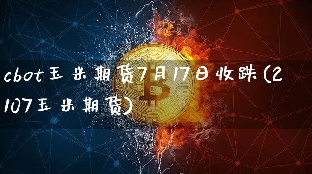cbot玉米期货7月17日收跌(2107玉米期货)_币圈资讯_第1张_相聚币圈 cbot玉米期货7月17日收跌(2107玉米期货)_https://www.xjzxxn66.com_币圈资讯_第1张