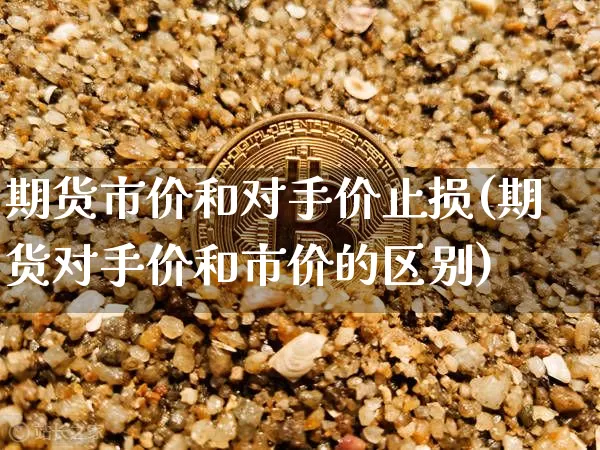 期货市价和对手价止损(期货对手价和市价的区别)_https://www.xjzxxn66.com_币圈资讯_第1张