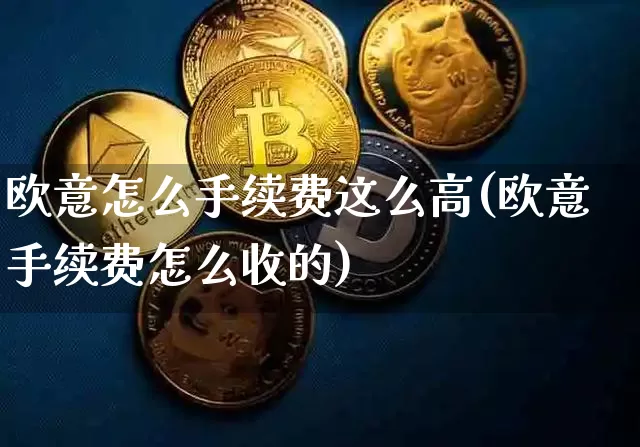 欧意怎么手续费这么高(欧意手续费怎么收的)_https://www.xjzxxn66.com_币圈资讯_第1张