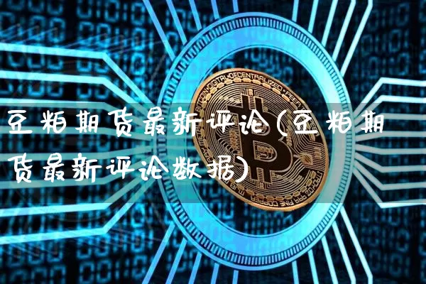 豆粕期货最新评论(豆粕期货最新评论数据)_比特币_第1张_相聚币圈 豆粕期货最新评论(豆粕期货最新评论数据)_https://www.xjzxxn66.com_比特币_第1张