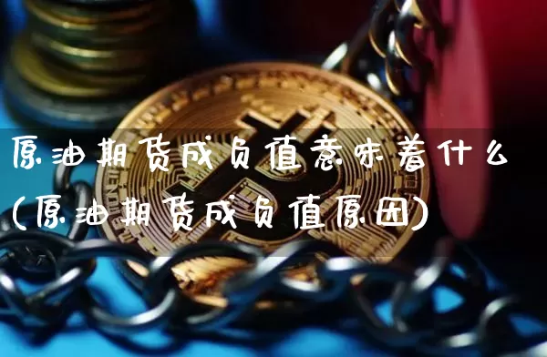原油期货成负值意味着什么(原油期货成负值原因)_区块链_第1张_相聚币圈 原油期货成负值意味着什么(原油期货成负值原因)_https://www.xjzxxn66.com_区块链_第1张