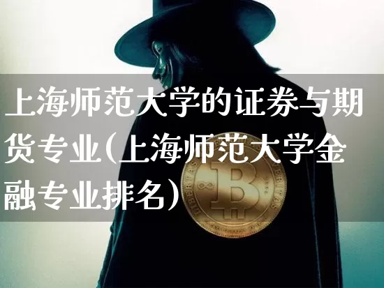 上海师范大学的证券与期货专业(上海师范大学金融专业排名)_https://www.xjzxxn66.com_币圈资讯_第1张