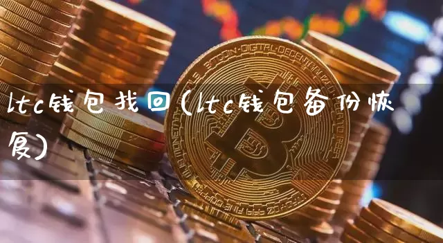 ltc钱包找回(ltc钱包备份恢复)_https://www.xjzxxn66.com_区块链_第1张
