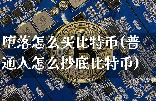堕落怎么买比特币(普通人怎么抄底比特币)_https://www.xjzxxn66.com_币圈资讯_第1张