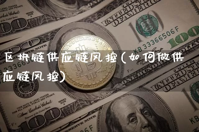 区块链供应链风控(如何做供应链风控)_https://www.xjzxxn66.com_比特币_第1张