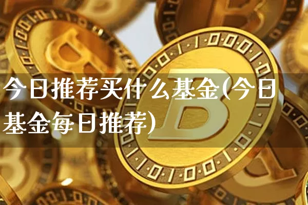 今日推荐买什么基金(今日基金每日推荐)_未分类_第1张_相聚币圈 今日推荐买什么基金(今日基金每日推荐)_https://www.xjzxxn66.com_未分类_第1张