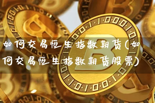 如何交易恒生指数期货(如何交易恒生指数期货股票)_区块链_第1张_相聚币圈 如何交易恒生指数期货(如何交易恒生指数期货股票)_https://www.xjzxxn66.com_区块链_第1张