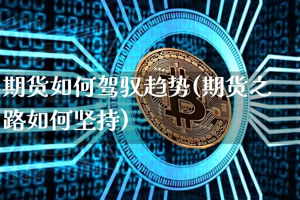 期货如何驾驭趋势(期货之路如何坚持)_未分类_第1张_相聚币圈 期货如何驾驭趋势(期货之路如何坚持)_https://www.xjzxxn66.com_未分类_第1张