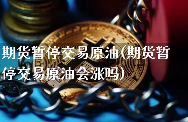 期货暂停交易原油(期货暂停交易原油会涨吗)_区块链_第1张_相聚币圈 期货暂停交易原油(期货暂停交易原油会涨吗)_https://www.xjzxxn66.com_区块链_第1张