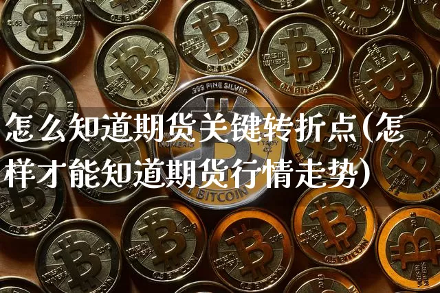 怎么知道期货关键转折点(怎样才能知道期货行情走势)_https://www.xjzxxn66.com_区块链_第1张