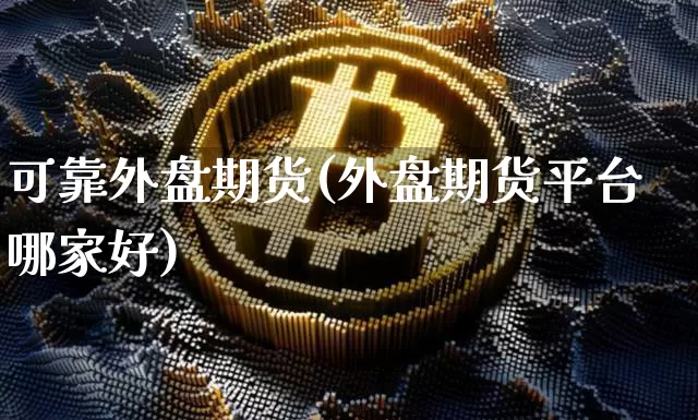 可靠外盘期货(外盘期货平台哪家好)_https://www.xjzxxn66.com_未分类_第1张